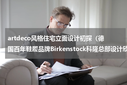 artdeco风格住宅立面设计初探（德国百年鞋履品牌Birkenstock科隆总部设计欣赏）