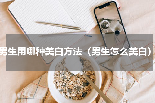 男生用哪种美白方法（男生怎么美白）