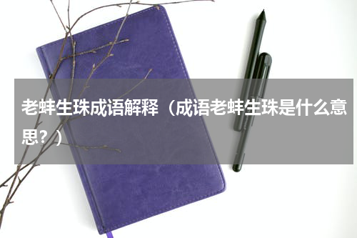 老蚌生珠成语解释（成语老蚌生珠是什么意思？）