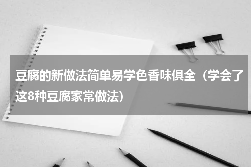 豆腐的新做法简单易学色香味俱全（学会了这8种豆腐家常做法）