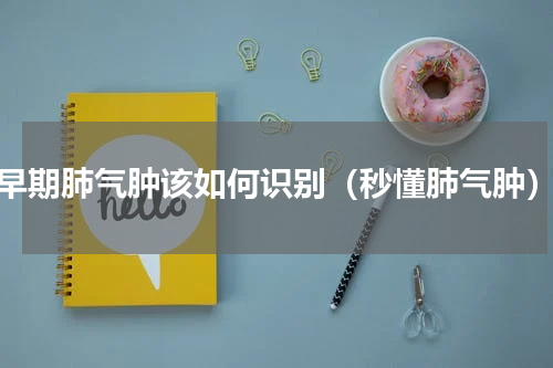 早期肺气肿该如何识别（秒懂肺气肿）