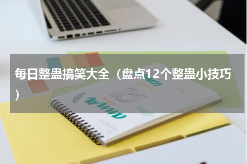 每日整蛊搞笑大全（盘点12个整蛊小技巧）