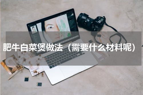 肥牛白菜煲做法（需要什么材料呢）