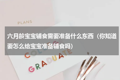 六月龄宝宝辅食需要准备什么东西（你知道要怎么给宝宝准备辅食吗）