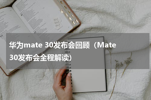 华为mate 30发布会回顾（Mate30发布会全程解读）