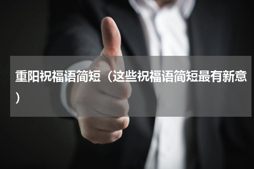 重阳祝福语简短（这些祝福语简短最有新意）