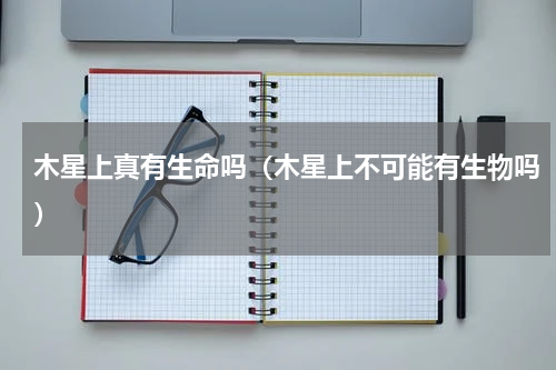 木星上真有生命吗（木星上不可能有生物吗）
