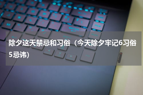 除夕这天禁忌和习俗（今天除夕牢记6习俗5忌讳）