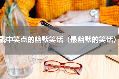 戳中笑点的幽默笑话（最幽默的笑话）