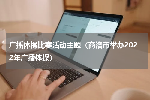 广播体操比赛活动主题（商洛市举办2022年广播体操）