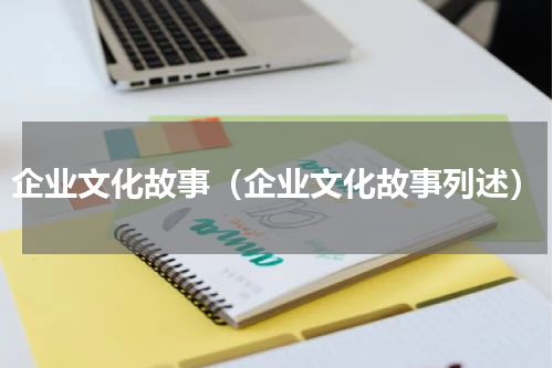 企业文化故事（企业文化故事列述）