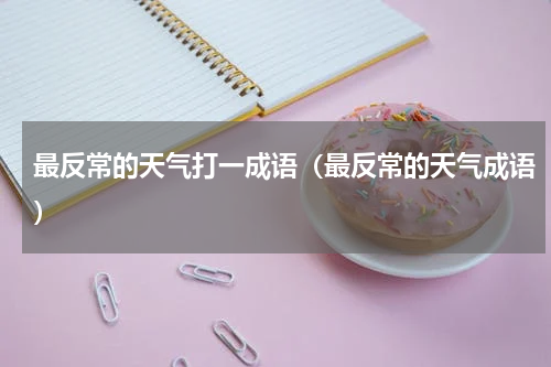 最反常的天气打一成语（最反常的天气成语）