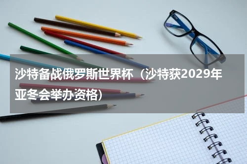 沙特备战俄罗斯世界杯（沙特获2029年亚冬会举办资格）