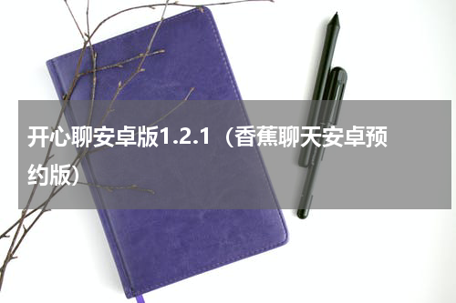 开心聊安卓版1.2.1（香蕉聊天安卓预约版）