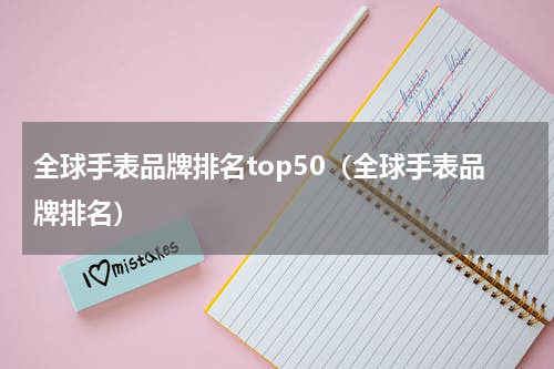 全球手表品牌排名top50（全球手表品牌排名）