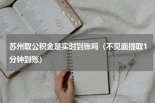 苏州取公积金是实时到账吗（不见面提取1分钟到账）