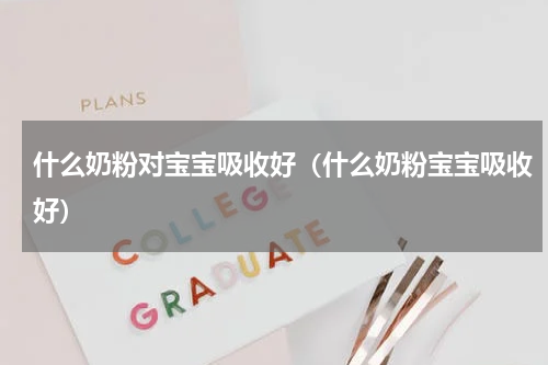 什么奶粉对宝宝吸收好（什么奶粉宝宝吸收好）
