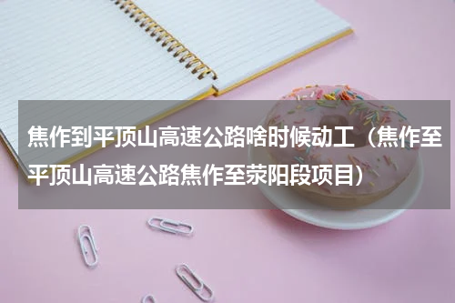 焦作到平顶山高速公路啥时候动工（焦作至平顶山高速公路焦作至荥阳段项目）