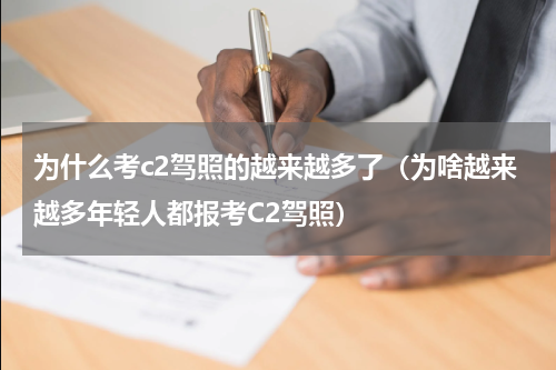 为什么考c2驾照的越来越多了（为啥越来越多年轻人都报考C2驾照）