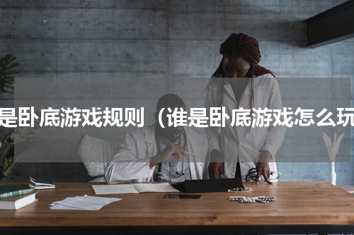 谁是卧底游戏规则（谁是卧底游戏怎么玩）