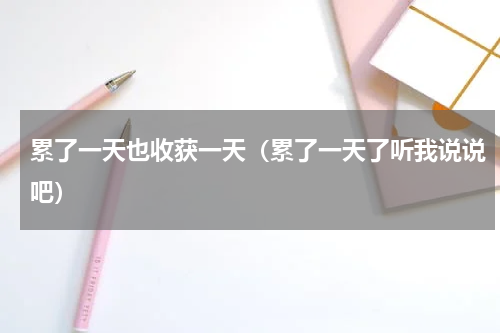 累了一天也收获一天（累了一天了听我说说吧）