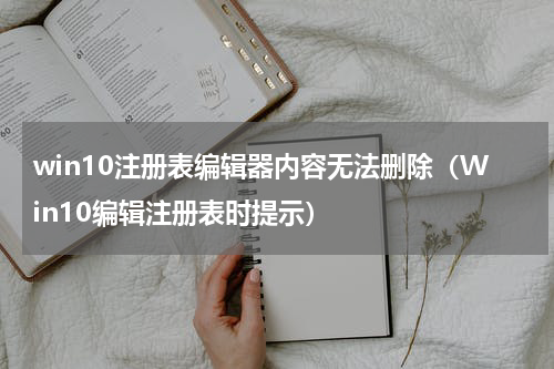 win10注册表编辑器内容无法删除（Win10编辑注册表时提示）