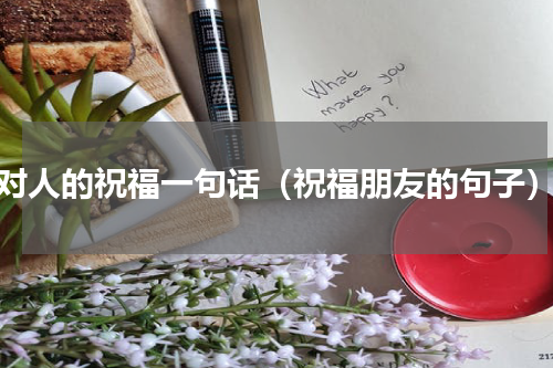 对人的祝福一句话（祝福朋友的句子）