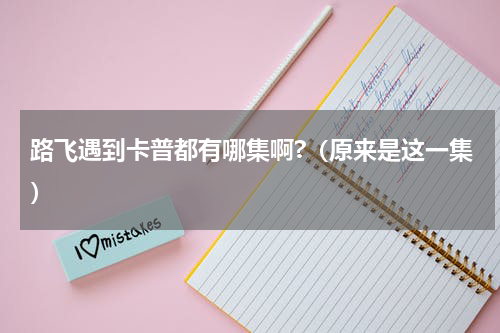 路飞遇到卡普都有哪集啊?（原来是这一集）
