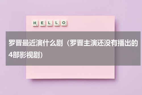 罗晋最近演什么剧（罗晋主演还没有播出的4部影视剧）