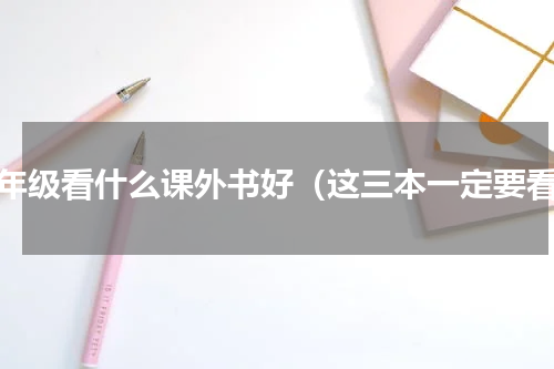 三年级看什么课外书好（这三本一定要看）