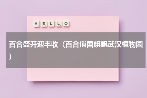 百合盛开迎丰收（百合俏国旗飘武汉植物园）