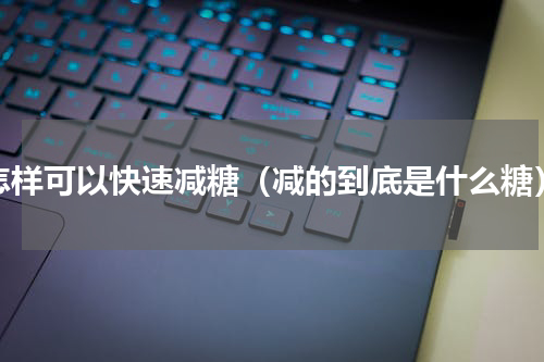怎样可以快速减糖（减的到底是什么糖）