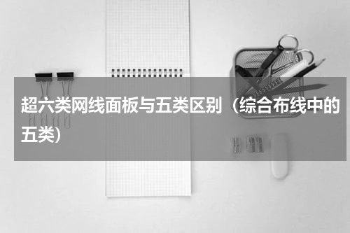 超六类网线面板与五类区别（综合布线中的五类）