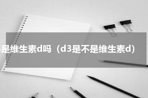 d3是维生素d吗（d3是不是维生素d）