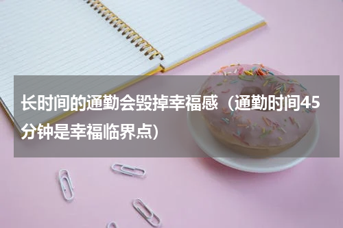 长时间的通勤会毁掉幸福感（通勤时间45分钟是幸福临界点）