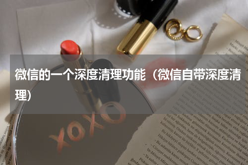 微信的一个深度清理功能（微信自带深度清理）
