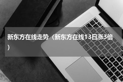 新东方在线走势（新东方在线13日涨3倍）
