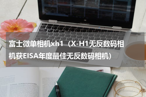 富士微单相机xh1（X-H1无反数码相机获EISA年度最佳无反数码相机）