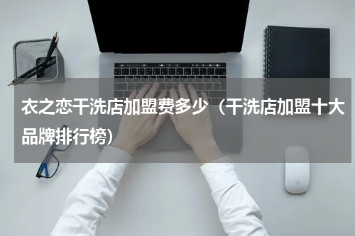 衣之恋干洗店加盟费多少（干洗店加盟十大品牌排行榜）