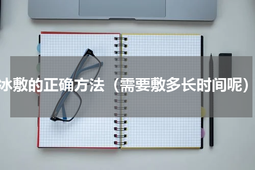 冰敷的正确方法（需要敷多长时间呢）