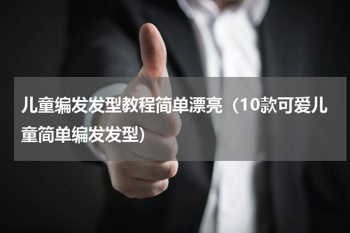 儿童编发发型教程简单漂亮（10款可爱儿童简单编发发型）