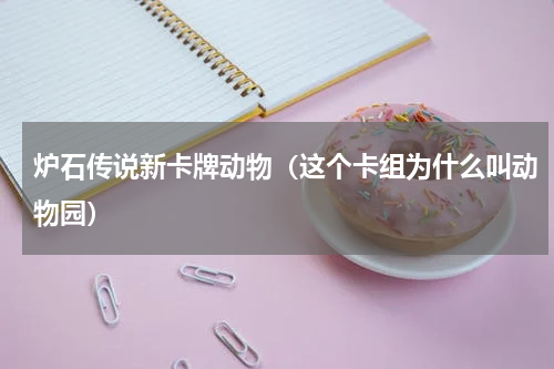 炉石传说新卡牌动物（这个卡组为什么叫动物园）