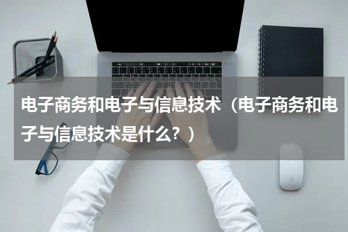 电子商务和电子与信息技术（电子商务和电子与信息技术是什么？）
