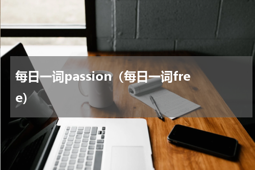 每日一词passion（每日一词free）