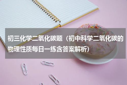 初三化学二氧化碳题（初中科学二氧化碳的物理性质每日一练含答案解析）
