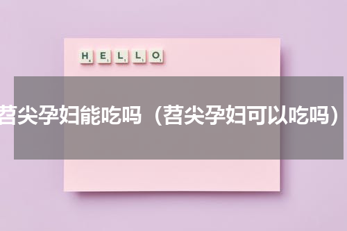 苕尖孕妇能吃吗（苕尖孕妇可以吃吗）