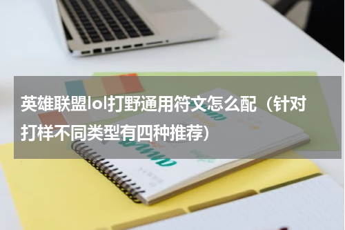 英雄联盟lol打野通用符文怎么配（针对打样不同类型有四种推荐）