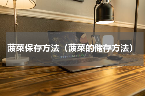 菠菜保存方法（菠菜的储存方法）