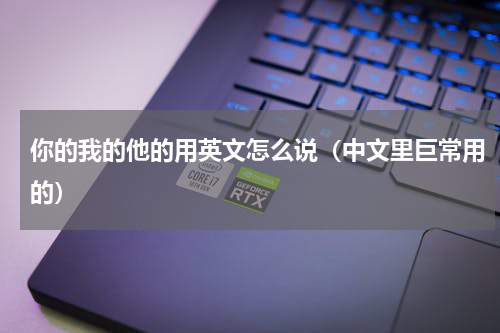 你的我的他的用英文怎么说（中文里巨常用的）
