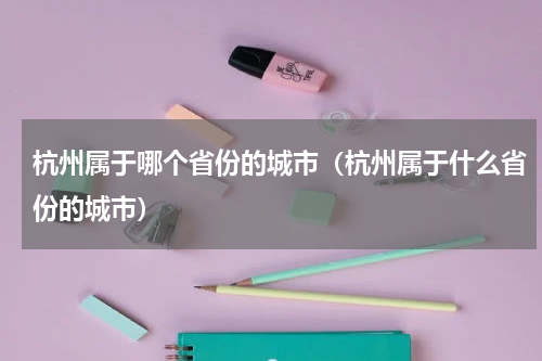 杭州属于哪个省份的城市（杭州属于什么省份的城市）